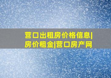 营口出租房价格信息|房价租金|营口房产网